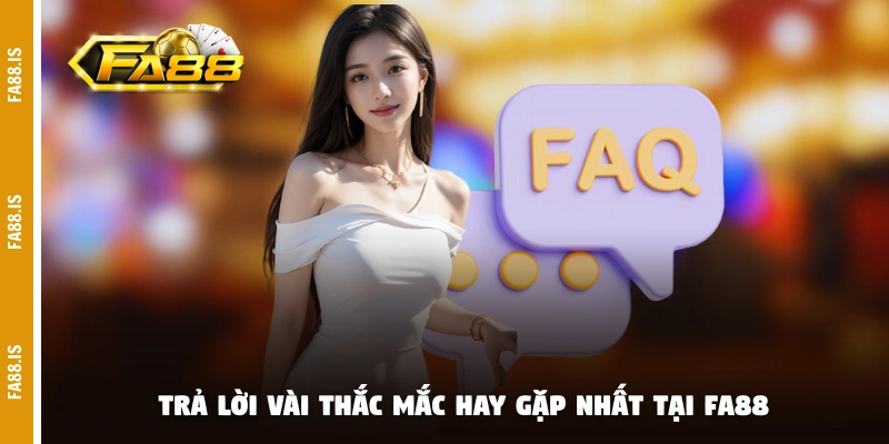 Trả lời vài thắc mắc hay gặp nhất tại FA88